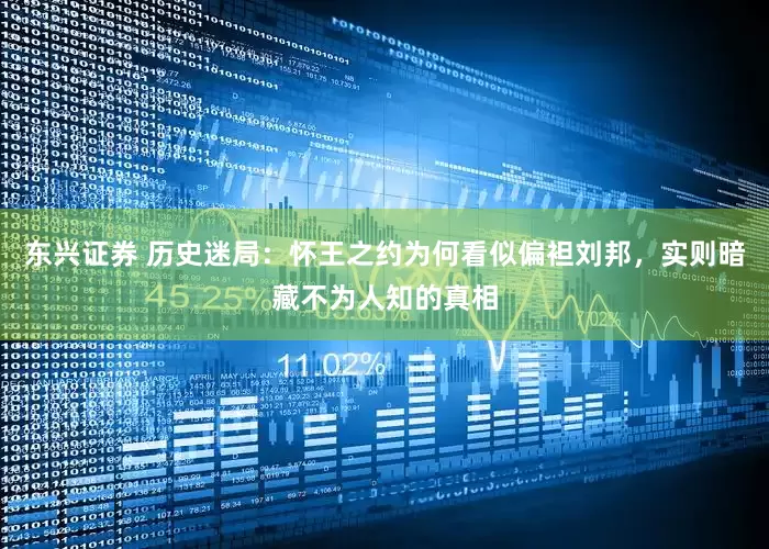 东兴证券 历史迷局：怀王之约为何看似偏袒刘邦，实则暗藏不为人知的真相