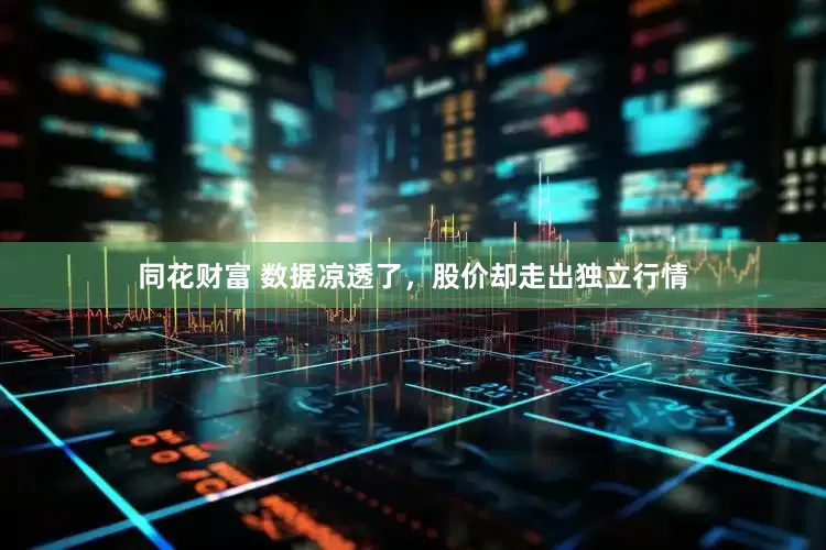 同花财富 数据凉透了，股价却走出独立行情