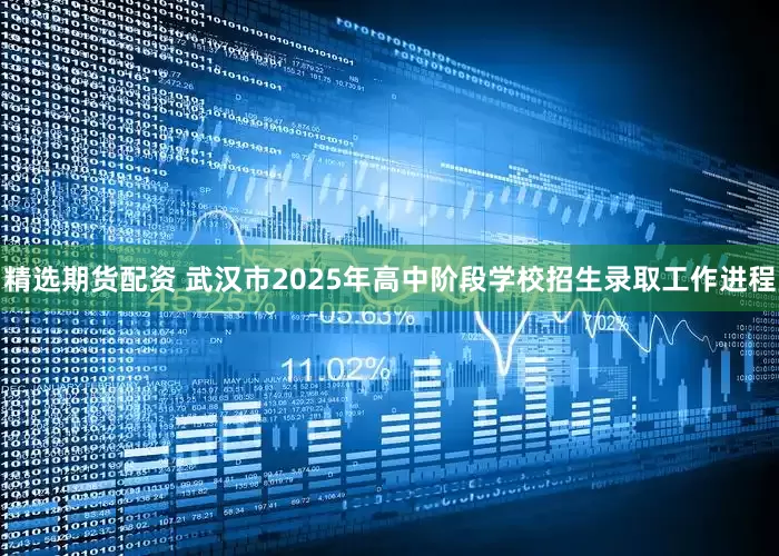 精选期货配资 武汉市2025年高中阶段学校招生录取工作进程