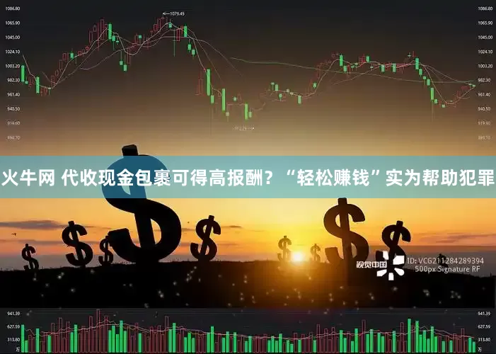 火牛网 代收现金包裹可得高报酬？“轻松赚钱”实为帮助犯罪