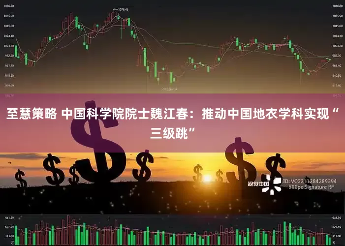 至慧策略 中国科学院院士魏江春：推动中国地衣学科实现“三级跳”