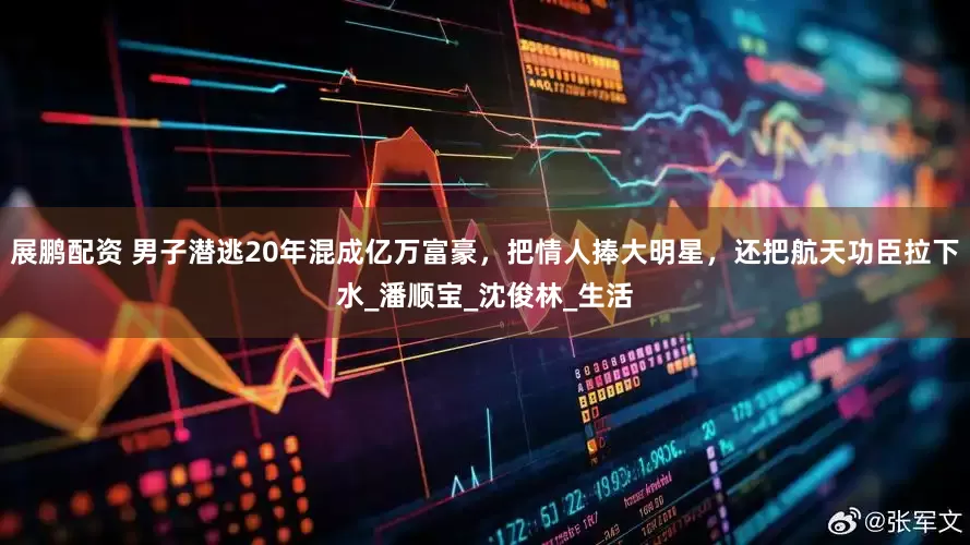 展鹏配资 男子潜逃20年混成亿万富豪，把情人捧大明星，还把航天功臣拉下水_潘顺宝_沈俊林_生活