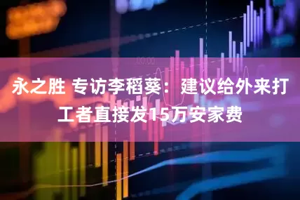 永之胜 专访李稻葵：建议给外来打工者直接发15万安家费