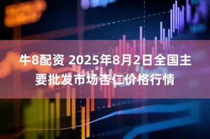 牛8配资 2025年8月2日全国主要批发市场杏仁价格行情