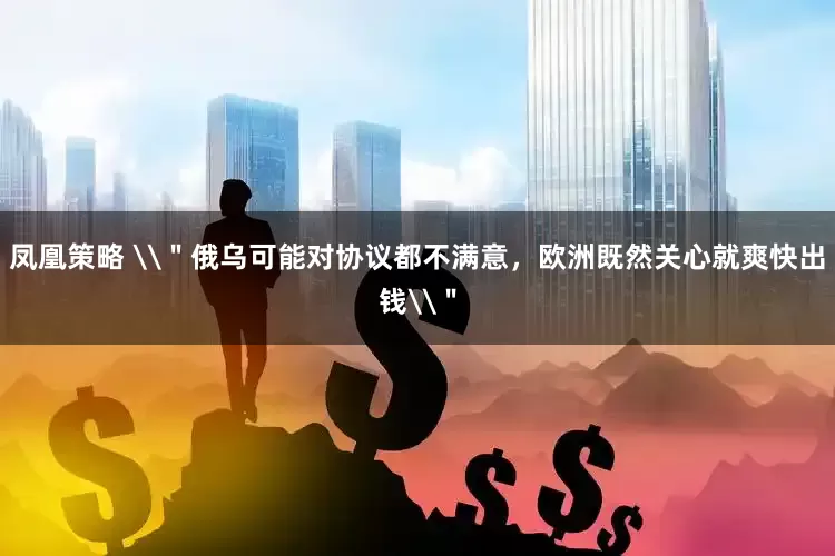 凤凰策略 \＂俄乌可能对协议都不满意，欧洲既然关心就爽快出钱\＂