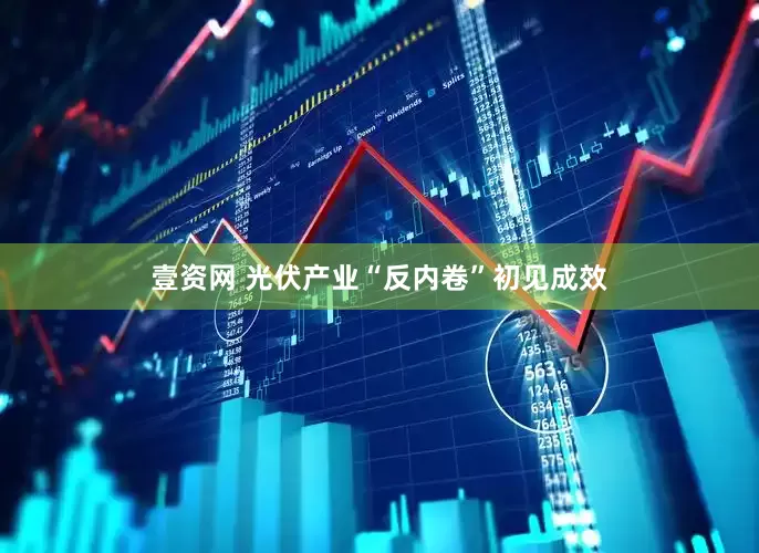 壹资网 光伏产业“反内卷”初见成效
