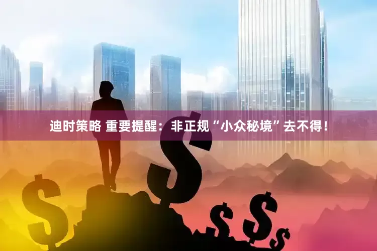迪时策略 重要提醒：非正规“小众秘境”去不得！