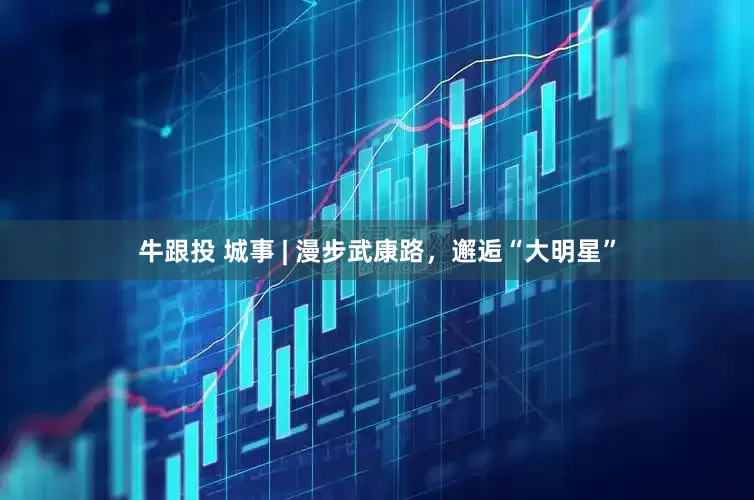 牛跟投 城事 | 漫步武康路，邂逅“大明星”