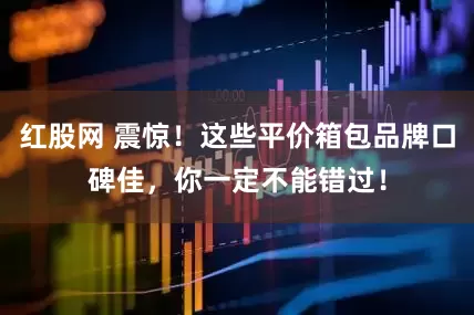 红股网 震惊！这些平价箱包品牌口碑佳，你一定不能错过！