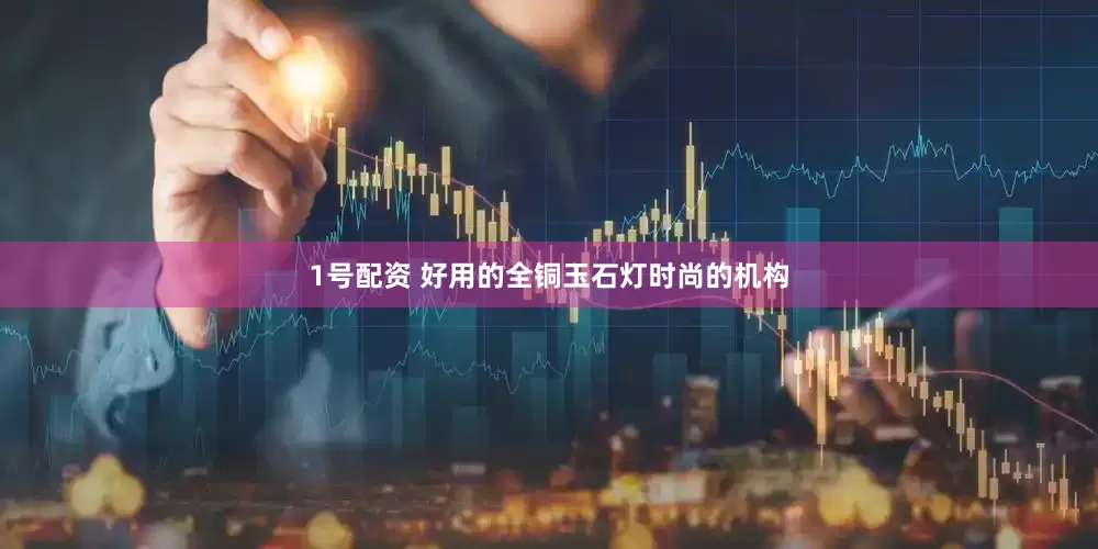 1号配资 好用的全铜玉石灯时尚的机构